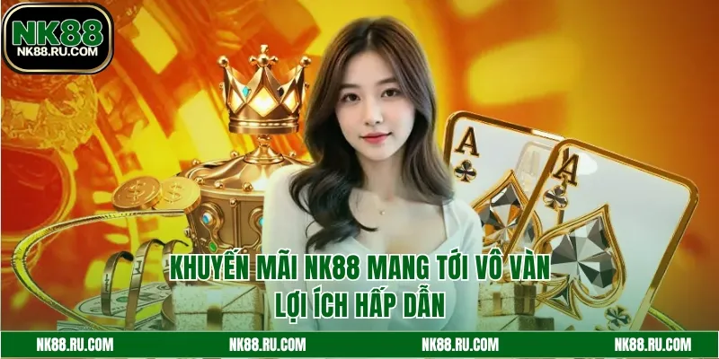 Lợi ích hấp dẫn khi tham gia khuyến mãi NK88