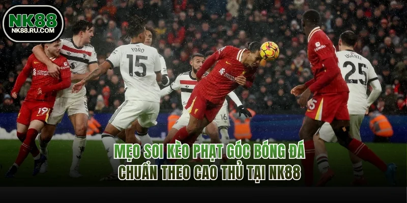 Mẹo Soi Kèo Phạt Góc Bóng Đá Chuẩn Theo Cao Thủ Tại NK88