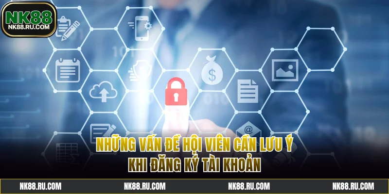 Những vấn đề hội viên cần lưu ý khi đăng ký tài khoản