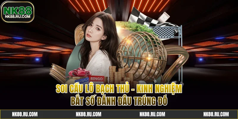 Soi Cầu Lô Bạch Thủ - Kinh Nghiệm Bắt Số Đánh Đâu Trúng Đó